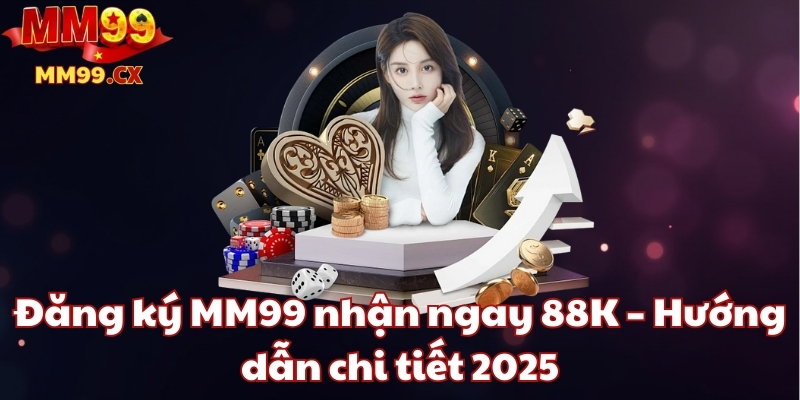 Đăng ký MM99 nhận ngay 88K – Hướng dẫn chi tiết 2025 1 đăng ký mm99