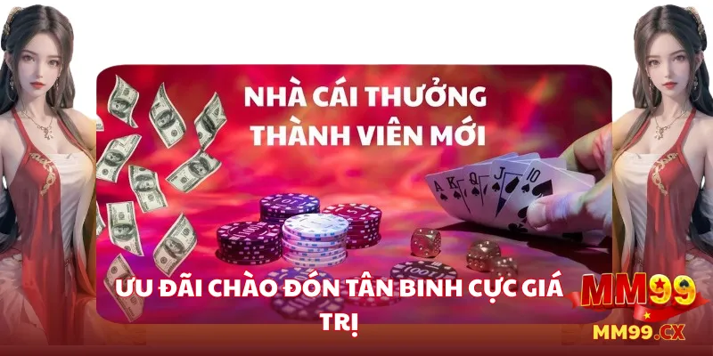 Mở Tài Khoản MM99 – Nhận Ngay 99K Thưởng Chào Đón 2 Ưu đãi chào đón tân binh cực giá trị