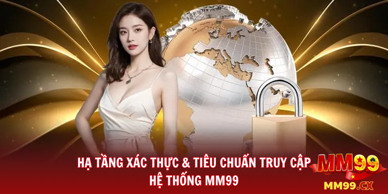Hạ Tầng Xác Thực & Tiêu Chuẩn Truy Cập Hệ Thống MM99